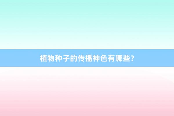 植物种子的传播神色有哪些？